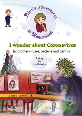 Alex's adventures in Wonderland: I wonder about Coronavirus (and other viruses, bacteria and germs) By Delia Corol (Designed by), Lia Bebelia, Christine P. Flores (Designed by) Cover Image