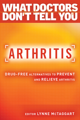 Arthritis: Drug-Free Alternatives to Prevent and Reverse Arthritis (What Doctors Don't Tell You) By Lynne McTaggart (Editor) Cover Image
