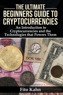 The Ultimate Beginners Guide to Cryptocurrencies: An Introduction to Cryptocurrencies and the Technologies that Powers Them Cover Image