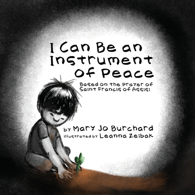 I Can Be an Instrument of Peace: Based on the Prayer of Saint Francis of Assisi By Mary Jo Burchard, Leanna Zeibak (Illustrator) Cover Image