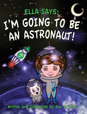 Ella Says: I'm Going to be an Astronaut! By Anu D. Misa Cover Image