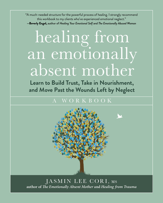 Healing from an Emotionally Absent Mother: Learn to Build Trust, Take In Nourishment, and Move Past the Wounds Left by Neglect - A Workbook