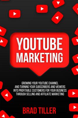 Youtube Marketing: Growing Your Youtube Channel and Turning Your Subscribers and Viewers Into Profitable Customers for Your Business Thro Cover Image