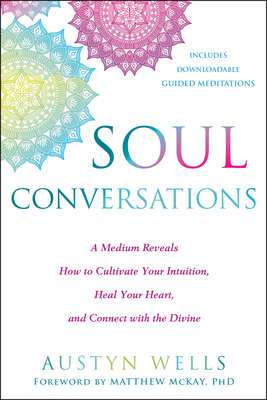 Soul Conversations: A Medium Reveals How to Cultivate Your Intuition, Heal Your Heart, and Connect with the Divine