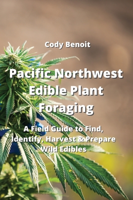 Pacific Northwest Edible Plant Foraging: A Field Guide to Find, Identify, Harvest & Prepare Wild Edibles Cover Image