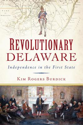 Revolutionary Delaware: Independence in the First State (Military) By Kim Rogers Burdick Cover Image