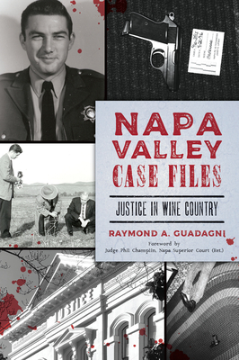 Napa Valley Case Files: Justice in Wine Country (True Crime) By Raymond a. Guadagni, Judge Phil Champlin (Foreword by), Napa Superior Court Cover Image