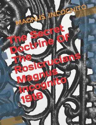 The Secret Doctrine Of The Rosicrucians Magnus Incognito 1918: The Secret Doctrine of the Rosicrucians - Illustrated with the Secret Rosicrucian Symbo By Robert Bonaparte, Magnus Incognito Cover Image