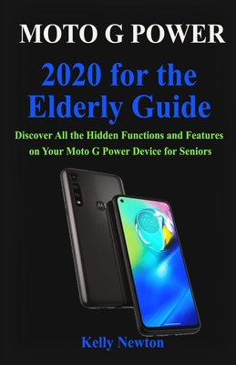 Moto G Power 2020 for the Elderly Guide: Discover All the Hidden Functions and Features on Your Moto G Power Device for Seniors By Kelly Newton Cover Image