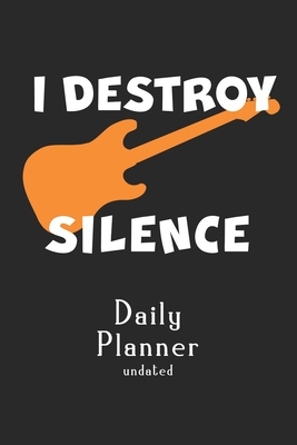 Undated Daily Planner: I I Destroy Silence Guitar Player Monthly Weekly Planner - Guitarist Calendar - Week Day Month Pocket Calendar For Mus By Free Planner Gifts Cover Image