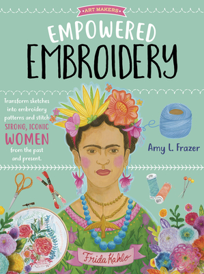 Empowered Embroidery: Transform sketches into embroidery patterns and stitch strong, iconic women from the past and present (Art Makers #3) Cover Image