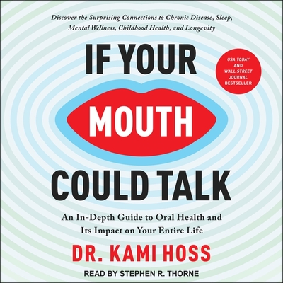 If Your Mouth Could Talk: An In-Depth Guide to Oral Health and Its Impact on Your Entire Life By Kami Hoss, Stephen R. Thorne (Read by) Cover Image