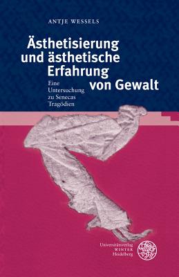 Asthetisierung Und Asthetische Erfahrung Von Gewalt Ein Untersuchung Zu Senecas Tragodien By Antje Wessels Cover Image