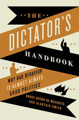 The Dictator's Handbook: Why Bad Behavior is Almost Always Good Politics By Bruce Bueno de Mesquita, Alastair Smith Cover Image