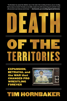 Death of the Territories: Expansion, Betrayal and the War That Changed Pro Wrestling Forever By Tim Hornbaker Cover Image