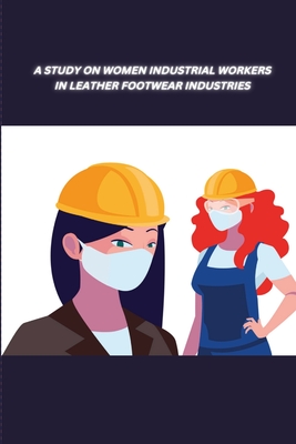A Study on Women Industrial Workers in Leather Footwear Industries By L. Anitha Cover Image