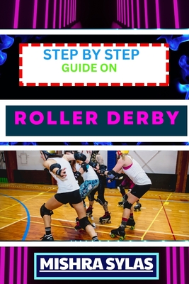 Step by Step Guide on Roller Derby: Beginners Handbook To Learning The Basics, Master The Moves, And Dive Into The Exciting World Of Roller Derby With Cover Image