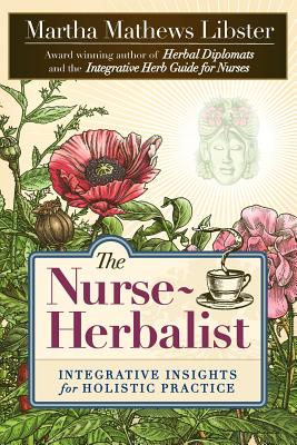 The Nurse-Herbalist: Integrative Insights for Holistic Practice By Martha Mathews Libster, Marlaine C. Smith (Foreword by) Cover Image