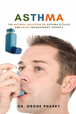 Asthma: The Natural Solution to Asthma Attack and Relief Management Therapy By Orghe Pharry Cover Image