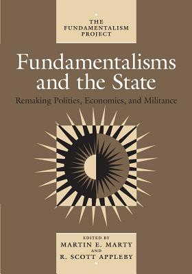 Fundamentalisms and the State: Remaking Polities, Economies, and Militance (The Fundamentalism Project #3)