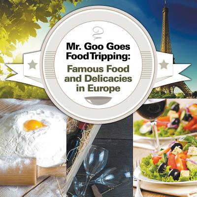 Mr. Goo Goes Food Tripping: Famous Food and Delicacies in Europe By Baby Professor Cover Image
