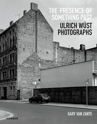 Gary Van Zante: The Presence of Something Past: Ulrich Wüst Photographs