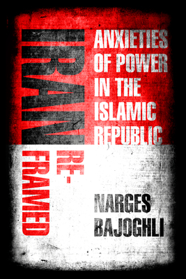 Iran Reframed: Anxieties of Power in the Islamic Republic (Stanford Studies in Middle Eastern and Islamic Societies and)