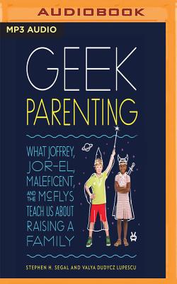 Geek Parenting: What Joffrey, Jor-El, Maleficent, and the McFlys Teach Us about Raising a Family By Stephen H. Segal, Valya Dudycz Lupescu, Matthew Josdal (Read by) Cover Image