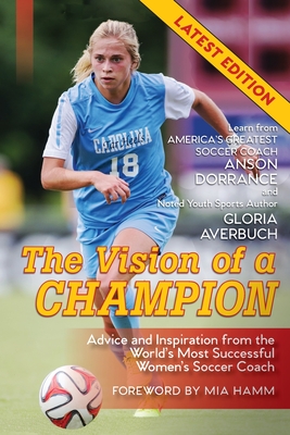 The Vision Of A Champion: Advice And Inspiration From The World's Most Successful Women's Soccer Coach (Latest Edition) Cover Image