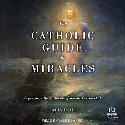 The Catholic Guide to Miracles: Separating the Authentic from the Counterfeit Cover Image