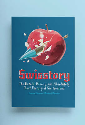 Swisstory: The Untold, Bloody, and Absolutely Real History of Switzerland By Laurie Theurer, Michael Meister (Illustrator) Cover Image