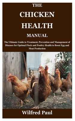 The Chicken Health Manual: The Ultimate Guide to Treatment, Prevention and Management of Diseases for Optimal Flock and Poultry Health to Boost E Cover Image