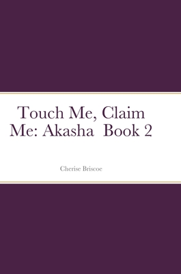 Touch Me, Claim Me: Akasha Book 2 By Cherise Briscoe Cover Image