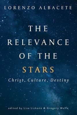 Relevance of the Stars: Christ, Culture, Destiny By Lorenzo Albacete, Lisa Lickona (Editor), Gregory Wolfe (Editor) Cover Image