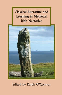 Classical Literature and Learning in Medieval Irish Narrative (Studies in Celtic History #34)
