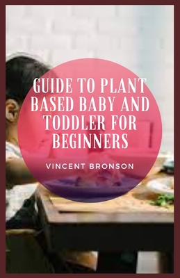 Guide to Plant Based Baby And Toddler For Beginners By Vincent Bronson Cover Image