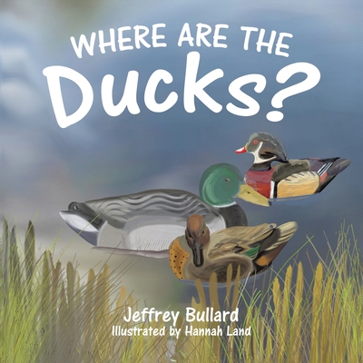 Where Are the Ducks? By Jeffrey Bullard, Hannah Land (Illustrator) Cover Image