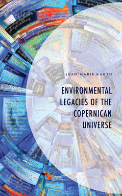 Environmental Legacies of the Copernican Universe (Environment and Society) By Jean-Marie Kauth Cover Image