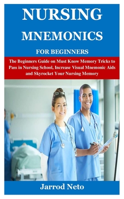 Nursing Mnemonics for Beginners: The Beginners Guide on Must Know Memory Tricks to Pass in Nursing School, Increase Visual Mnemonic Aids and Skyrocket Cover Image