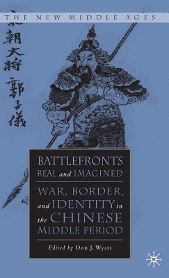 Battlefronts Real and Imagined: War, Border, and Identity in the Chinese Middle Period (New Middle Ages)