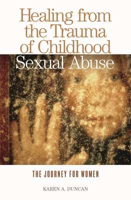 Healing from the Trauma of Childhood Sexual Abuse: The Journey for Women By Karen Duncan Cover Image