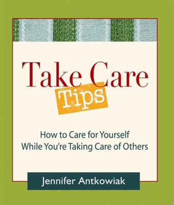 Take Care Tips: How to Take Care for Yourself While You're Taking Care of Others By Jennifer Antkowiak Cover Image