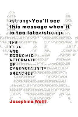 You'll See This Message When It Is Too Late: The Legal and Economic Aftermath of Cybersecurity Breaches (Information Policy) By Josephine Wolff Cover Image
