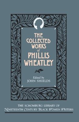 The Collected Works of Phillis Wheatley (The ^Aschomburg Library of Nineteenth-Century Black Women Writers)