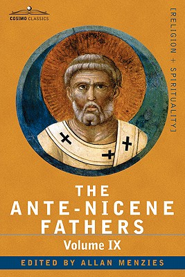 The Ante-Nicene Fathers: The Writings of the Fathers Down to A.D. 325, Volume IX: Recently Discovered Additions to Early Christian Literature; By Allan Menzies (Editor) Cover Image