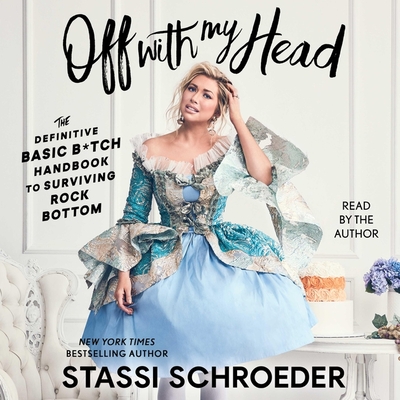 Off with My Head: The Definitive Basic B*tch Handbook to Surviving Rock Bottom By Stassi Schroeder, Stassi Schroeder (Read by) Cover Image