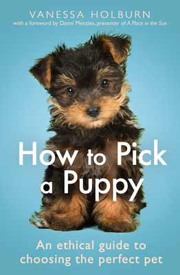 How To Pick a Puppy: An Ethical Guide To Choosing the Perfect Pet By Vanessa Holburn Cover Image