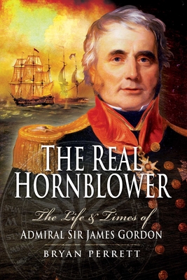 The Real Hornblower: The Life and Times of Admiral Sir James Gordon By Bryan Perrett Cover Image