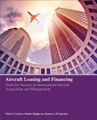 Aircraft Leasing and Financing: Tools for Success in International Aircraft Acquisition and Management By Vitaly Guzhva, Sunder Raghavan, Damon J. D'Agostino Cover Image