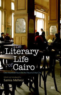 The Literary Life of Cairo: One Hundred Years in the Heart of the City By Samia Mehrez (Editor) Cover Image